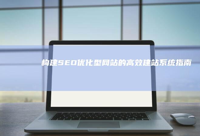 构建SEO优化型网站的高效建站系统指南