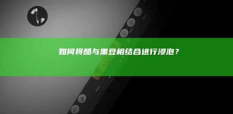 如何将醋与黑豆相结合进行浸泡？